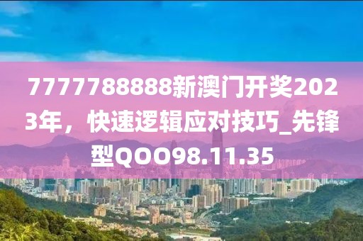 7777788888新澳门开奖2023年，快速逻辑应对技巧_先锋型QOO98.11.35
