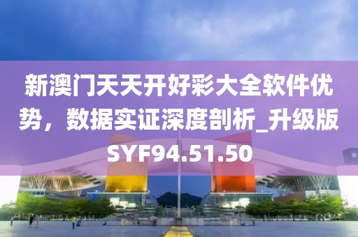 新澳门天天开好彩大全软件优势，数据实证深度剖析_升级版SYF94.51.50