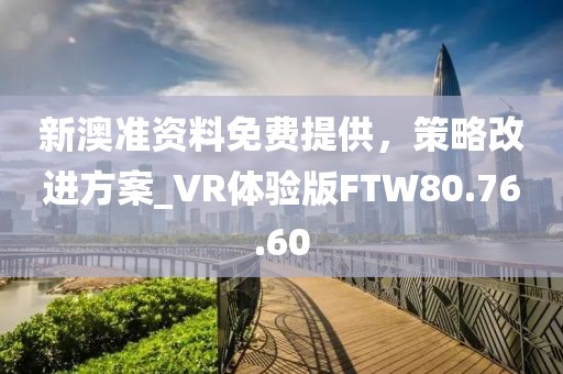 新澳准资料免费提供，策略改进方案_VR体验版FTW80.76.60