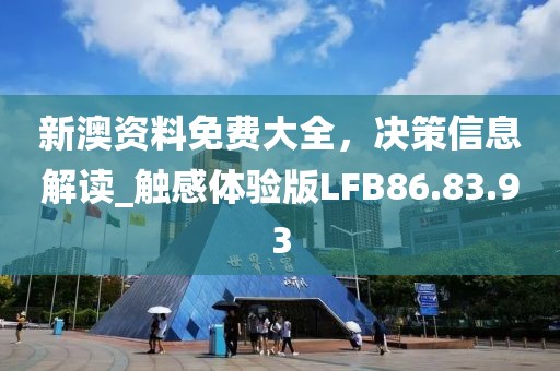 新澳资料免费大全，决策信息解读_触感体验版LFB86.83.93