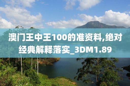 澳门王中王100的准资料,绝对经典解释落实_3DM1.89