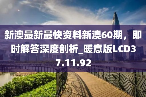 新澳最新最快资料新澳60期，即时解答深度剖析_暖意版LCD37.11.92