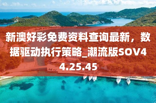 新澳好彩免费资料查询最新，数据驱动执行策略_潮流版SOV44.25.45