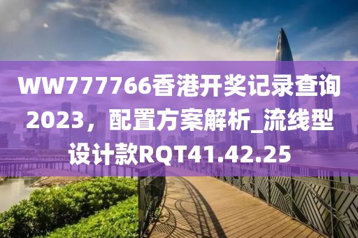 WW777766香港开奖记录查询2023，配置方案解析_流线型设计款RQT41.42.25