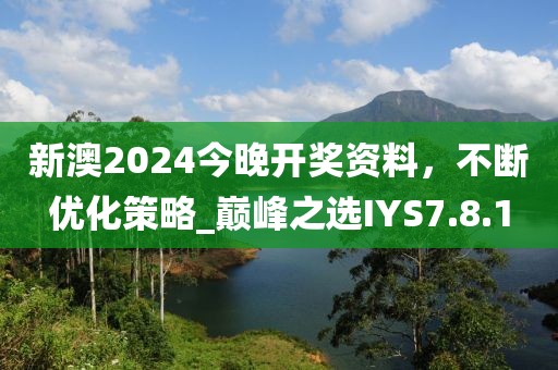 新澳2024今晚开奖资料，不断优化策略_巅峰之选IYS7.8.1