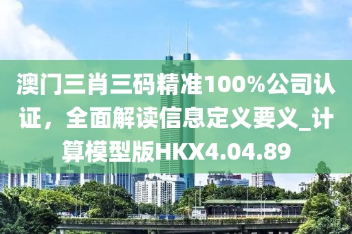 澳门三肖三码精准100%公司认证，全面解读信息定义要义_计算模型版HKX4.04.89