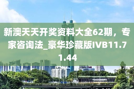 新澳天天开奖资料大全62期，专家咨询法_豪华珍藏版IVB11.71.44