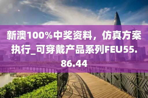 新澳100%中奖资料，仿真方案执行_可穿戴产品系列FEU55.86.44
