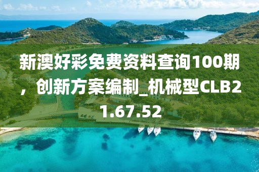 新澳好彩免费资料查询100期，创新方案编制_机械型CLB21.67.52