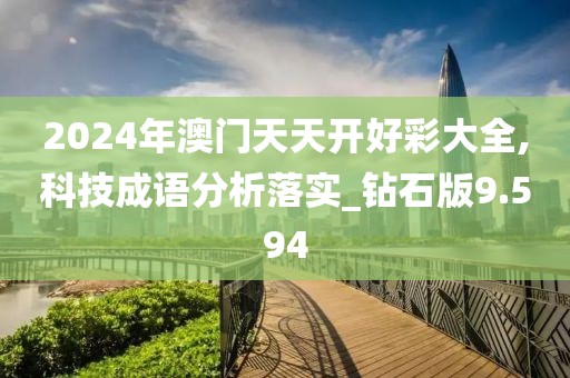 2024年澳门天天开好彩大全,科技成语分析落实_钻石版9.594