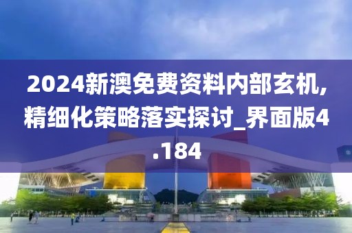 2024新澳免费资料内部玄机,精细化策略落实探讨_界面版4.184