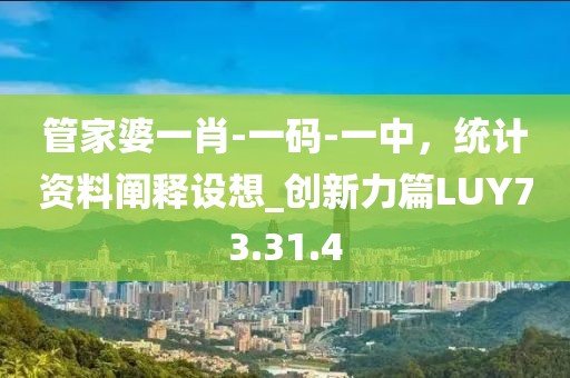 管家婆一肖-一码-一中，统计资料阐释设想_创新力篇LUY73.31.4