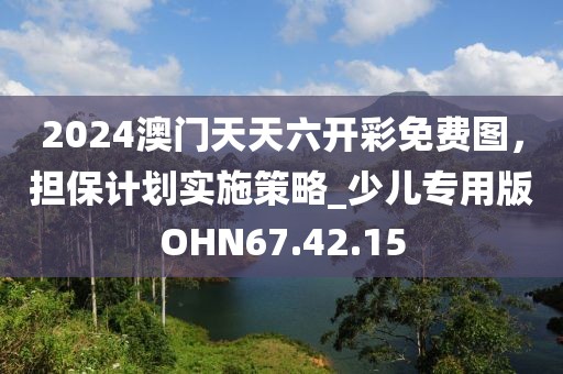 2024澳门天天六开彩免费图，担保计划实施策略_少儿专用版OHN67.42.15
