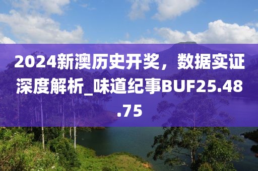 2024新澳历史开奖，数据实证深度解析_味道纪事BUF25.48.75