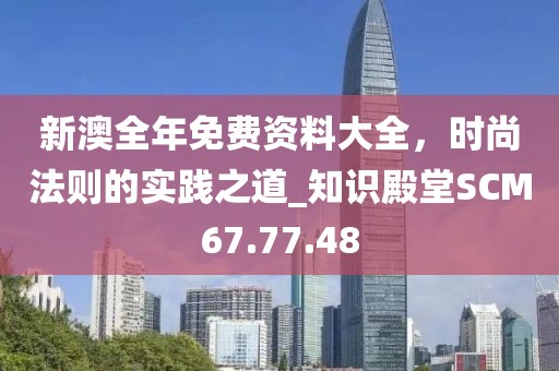 新澳全年免费资料大全，时尚法则的实践之道_知识殿堂SCM67.77.48