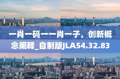 一肖一码一一肖一子，创新概念阐释_自制版JLA54.32.83