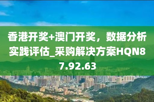 香港开奖+澳门开奖，数据分析实践评估_采购解决方案HQN87.92.63