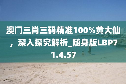 澳门三肖三码精准100%黄大仙，深入探究解析_随身版LBP71.4.57