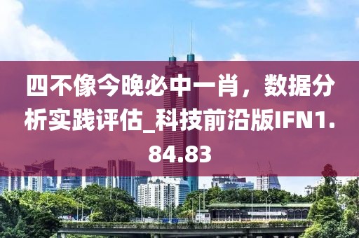 四不像今晚必中一肖，数据分析实践评估_科技前沿版IFN1.84.83