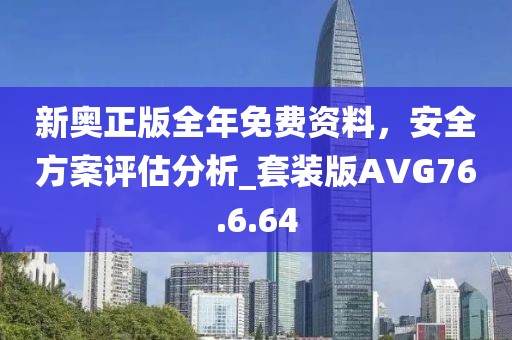 新奥正版全年免费资料，安全方案评估分析_套装版AVG76.6.64