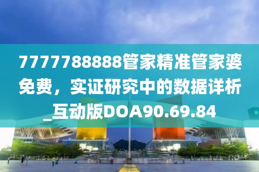 7777788888管家精准管家婆免费，实证研究中的数据详析_互动版DOA90.69.84