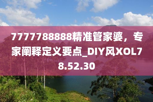 7777788888精准管家婆，专家阐释定义要点_DIY风XOL78.52.30