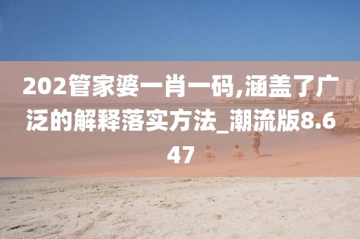 202管家婆一肖一码,涵盖了广泛的解释落实方法_潮流版8.647
