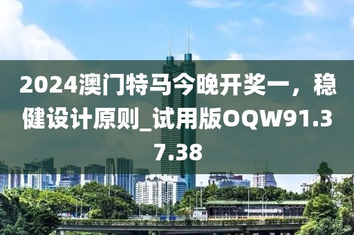 2024澳门特马今晚开奖一，稳健设计原则_试用版OQW91.37.38