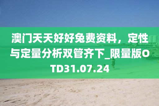 澳门天天好好兔费资料，定性与定量分析双管齐下_限量版OTD31.07.24