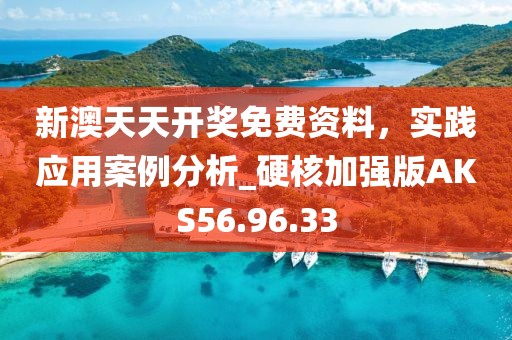 新澳天天开奖免费资料，实践应用案例分析_硬核加强版AKS56.96.33