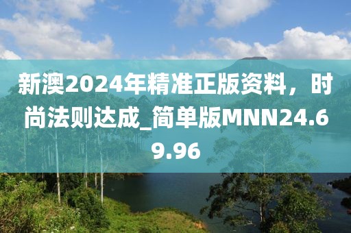 新澳2024年精准正版资料，时尚法则达成_简单版MNN24.69.96