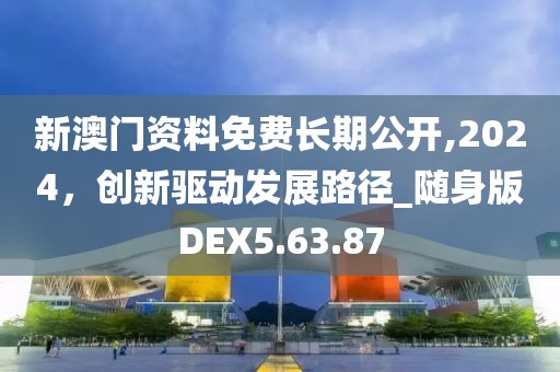 新澳门资料免费长期公开,2024，创新驱动发展路径_随身版DEX5.63.87