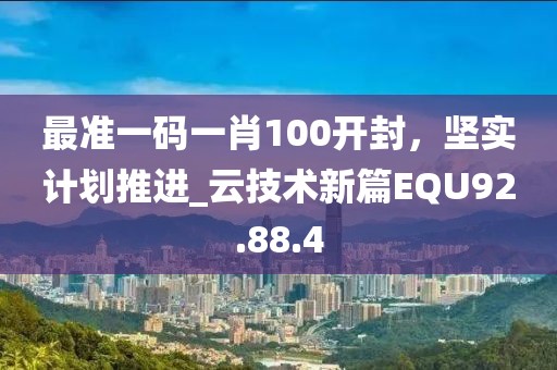 最准一码一肖100开封，坚实计划推进_云技术新篇EQU92.88.4