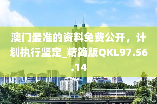 澳门最准的资料免费公开，计划执行坚定_精简版QKL97.56.14