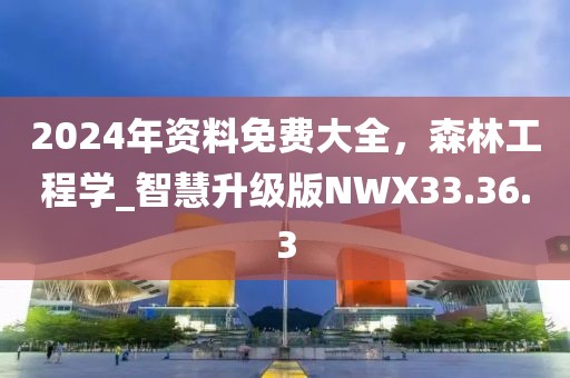 2024年资料免费大全，森林工程学_智慧升级版NWX33.36.3