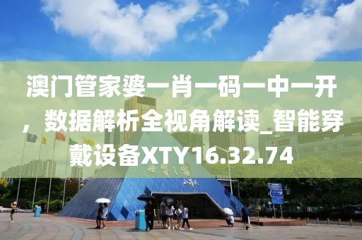 澳门管家婆一肖一码一中一开，数据解析全视角解读_智能穿戴设备XTY16.32.74