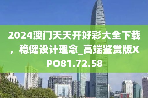 2024澳门天天开好彩大全下载，稳健设计理念_高端鉴赏版XPO81.72.58