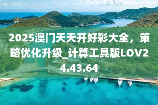 2025澳门天天开好彩大全，策略优化升级_计算工具版LOV24.43.64