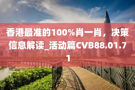 香港最准的100%肖一肖，决策信息解读_活动篇CVB88.01.71