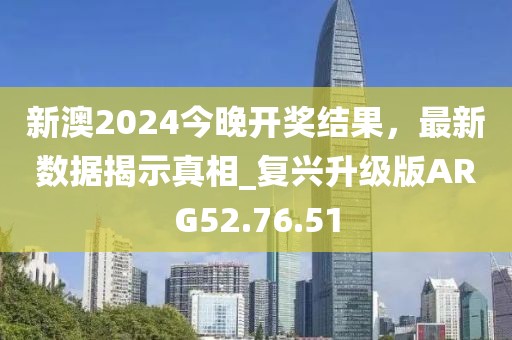 新澳2024今晚开奖结果，最新数据揭示真相_复兴升级版ARG52.76.51