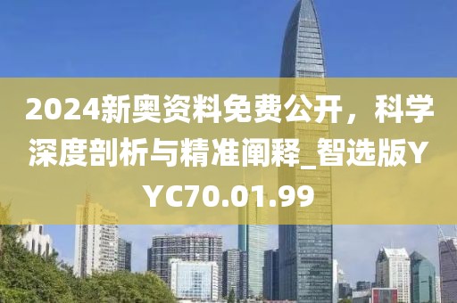2024新奥资料免费公开，科学深度剖析与精准阐释_智选版YYC70.01.99
