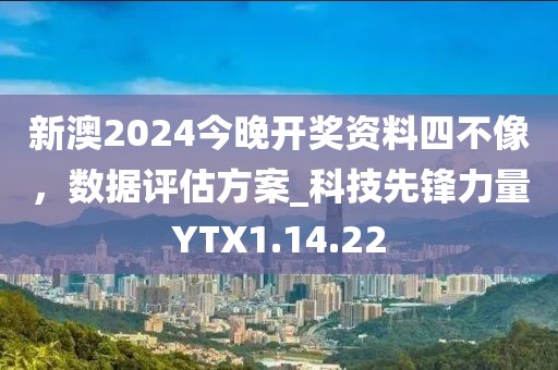 新澳2024今晚开奖资料四不像，数据评估方案_科技先锋力量YTX1.14.22