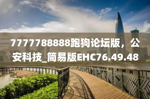 7777788888跑狗论坛版，公安科技_简易版EHC76.49.48