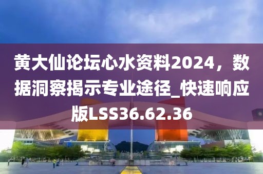 黄大仙论坛心水资料2024，数据洞察揭示专业途径_快速响应版LSS36.62.36