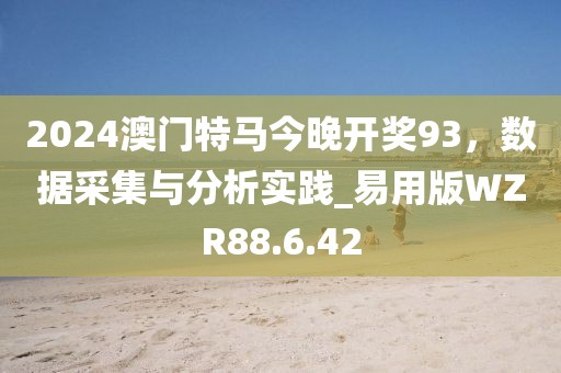 2024澳门特马今晚开奖93，数据采集与分析实践_易用版WZR88.6.42
