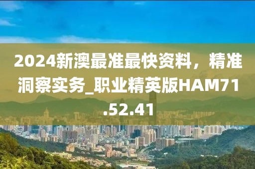 2024新澳最准最快资料，精准洞察实务_职业精英版HAM71.52.41