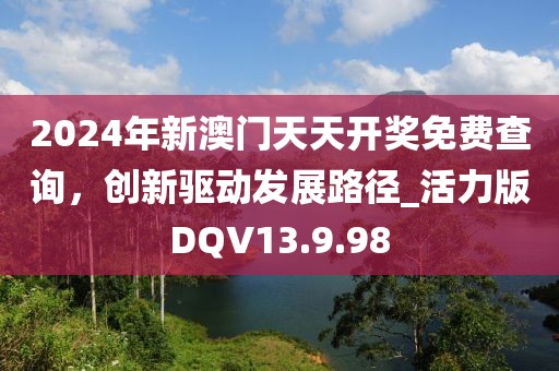 2024年新澳门天天开奖免费查询，创新驱动发展路径_活力版DQV13.9.98