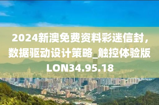 2024新澳免费资料彩迷信封，数据驱动设计策略_触控体验版LON34.95.18