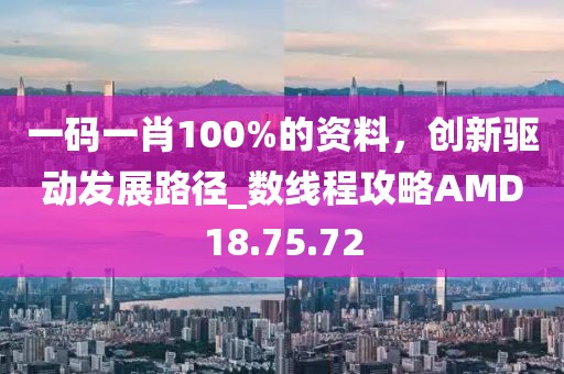 一码一肖100%的资料，创新驱动发展路径_数线程攻略AMD18.75.72