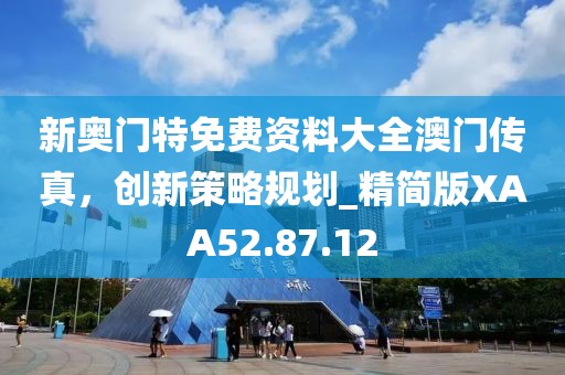 新奥门特免费资料大全澳门传真，创新策略规划_精简版XAA52.87.12